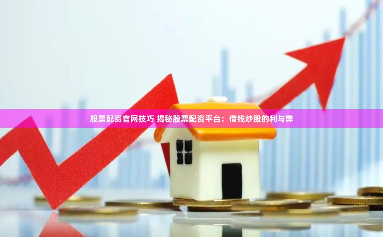 股票配资官网技巧 揭秘股票配资平台：借钱炒股的利与弊