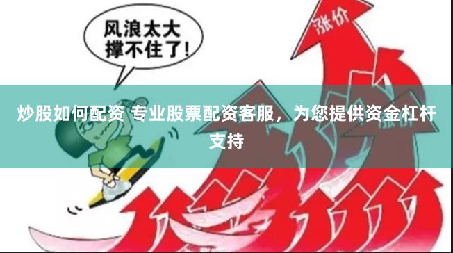 炒股如何配资 专业股票配资客服，为您提供资金杠杆支持