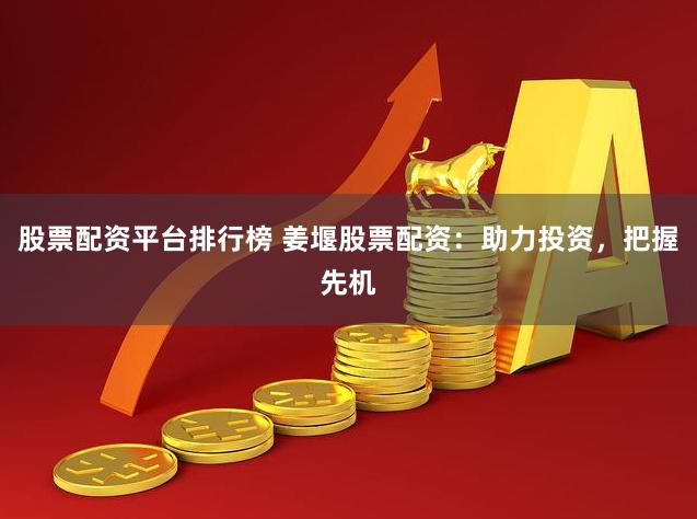 股票配资平台排行榜 姜堰股票配资：助力投资，把握先机