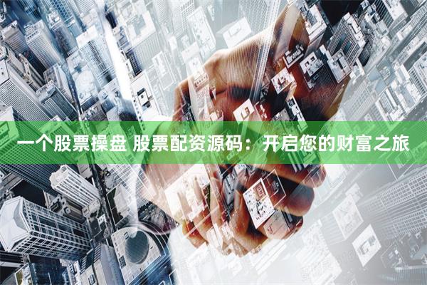 一个股票操盘 股票配资源码：开启您的财富之旅