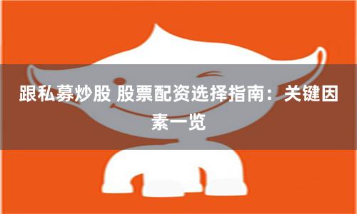 跟私募炒股 股票配资选择指南：关键因素一览