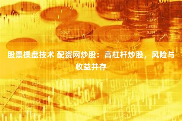 股票操盘技术 配资网炒股：高杠杆炒股，风险与收益并存