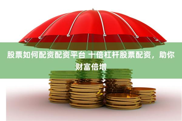 股票如何配资配资平台 十倍杠杆股票配资，助你财富倍增