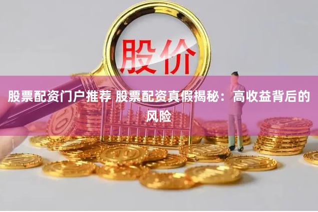 股票配资门户推荐 股票配资真假揭秘：高收益背后的风险