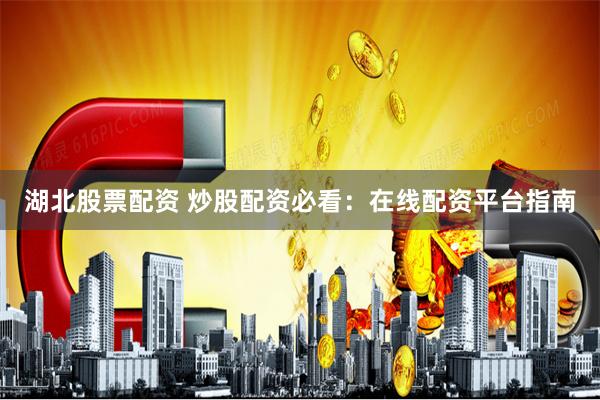 湖北股票配资 炒股配资必看：在线配资平台指南
