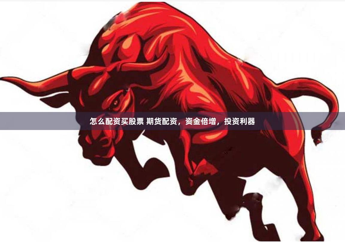怎么配资买股票 期货配资，资金倍增，投资利器