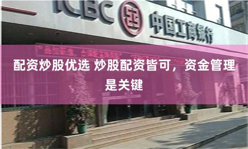 配资炒股优选 炒股配资皆可，资金管理是关键