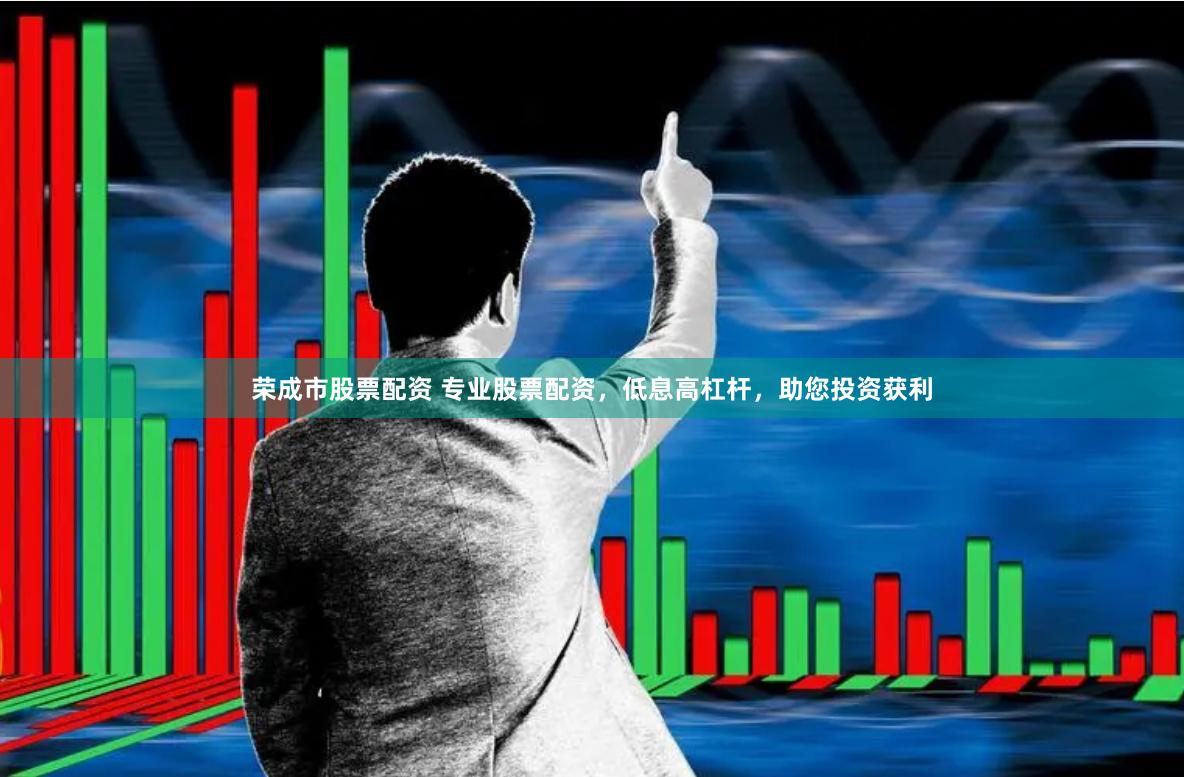 荣成市股票配资 专业股票配资，低息高杠杆，助您投资获利