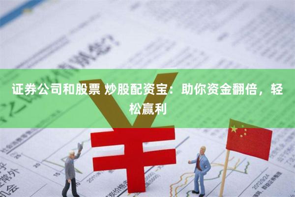 证券公司和股票 炒股配资宝：助你资金翻倍，轻松赢利