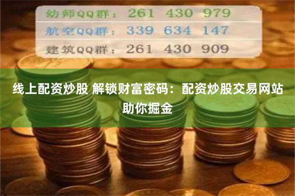 线上配资炒股 解锁财富密码：配资炒股交易网站助你掘金