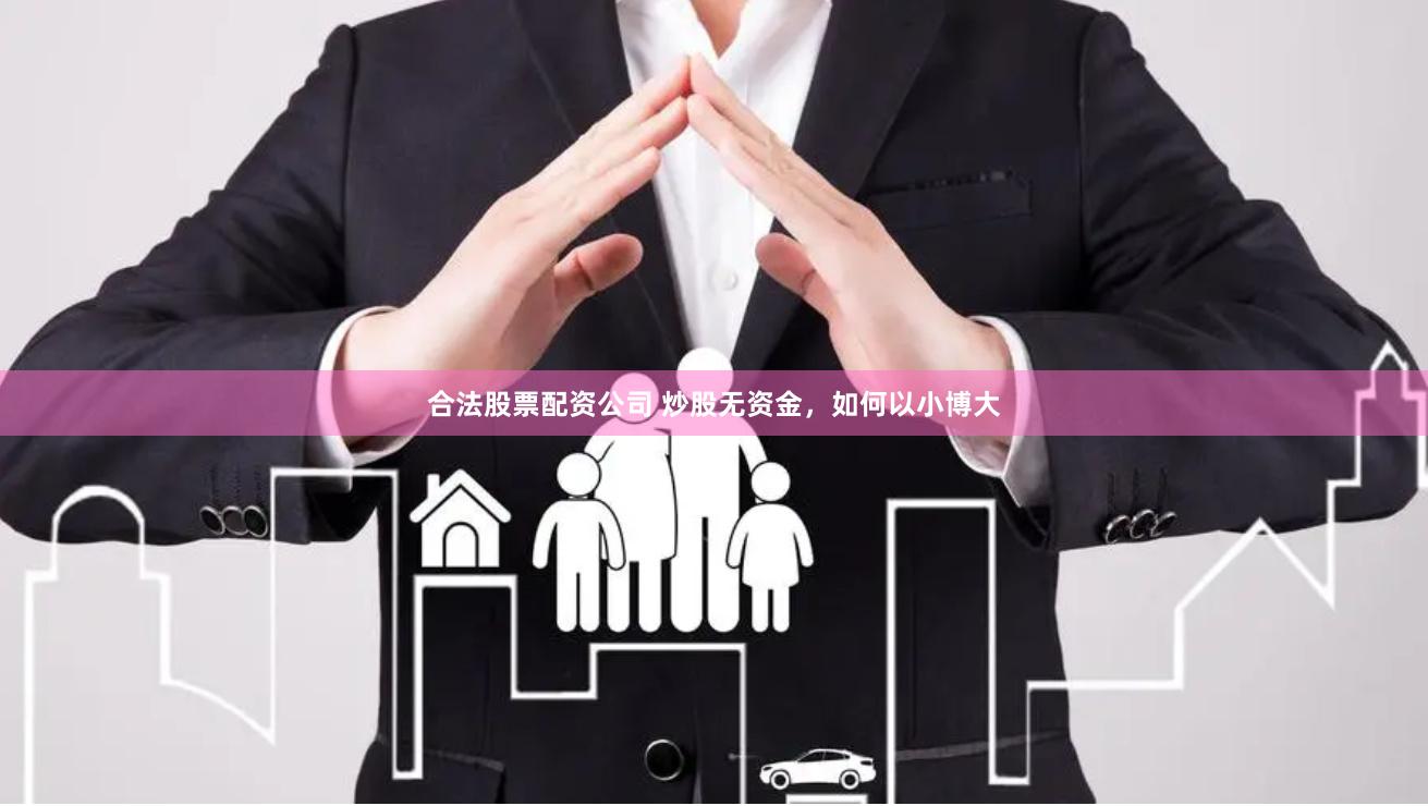 合法股票配资公司 炒股无资金，如何以小博大
