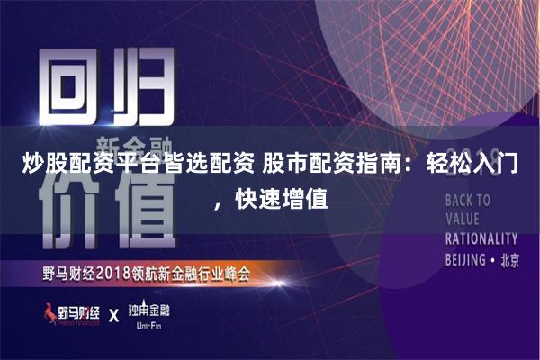 炒股配资平台皆选配资 股市配资指南：轻松入门，快速增值