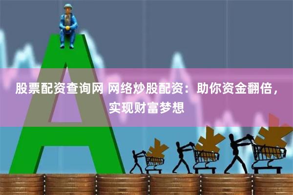 股票配资查询网 网络炒股配资：助你资金翻倍，实现财富梦想