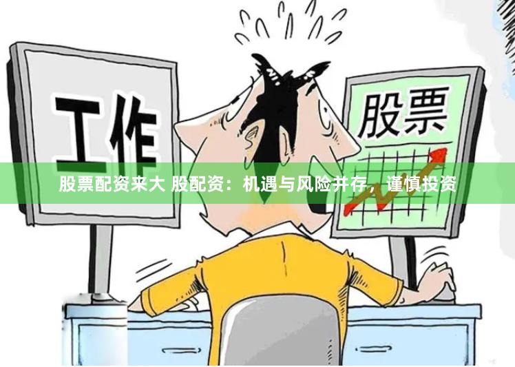 股票配资来大 股配资：机遇与风险并存，谨慎投资