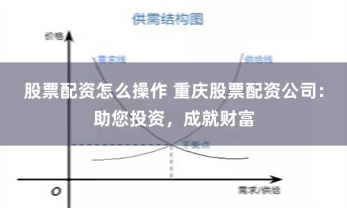 股票配资怎么操作 重庆股票配资公司：助您投资，成就财富