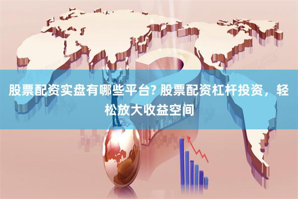 股票配资实盘有哪些平台? 股票配资杠杆投资,轻松放大收益空间