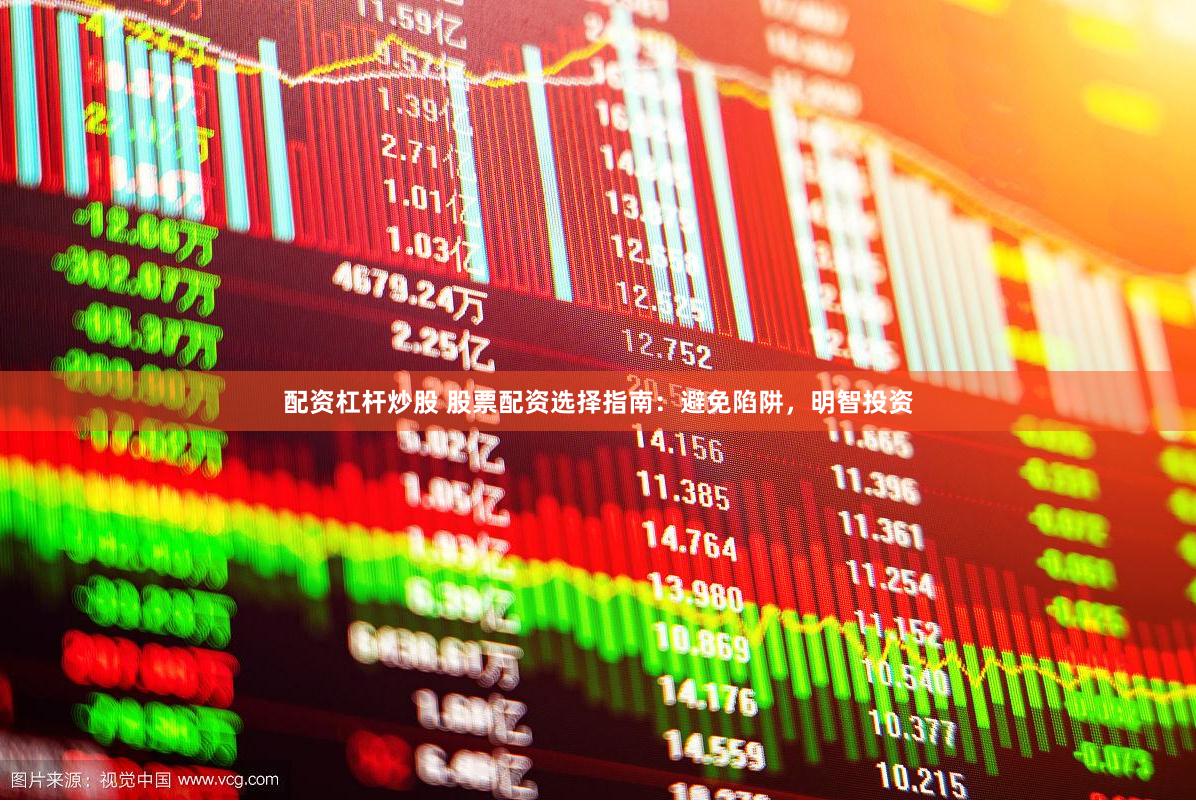 配资杠杆炒股 股票配资选择指南：避免陷阱，明智投资