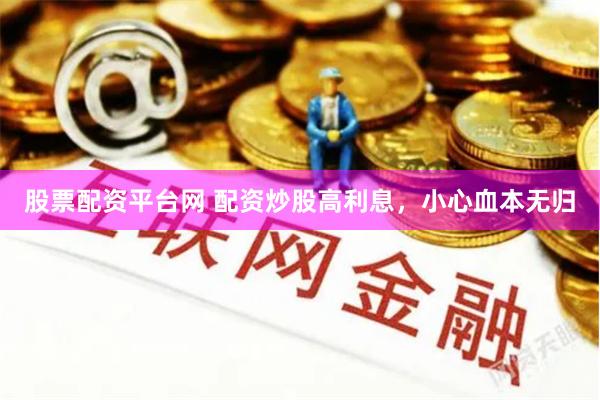 股票配资平台网 配资炒股高利息，小心血本无归