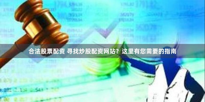 合法股票配资 寻找炒股配资网站？这里有您需要的指南