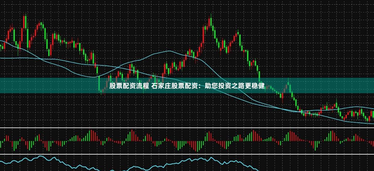 股票配资流程 石家庄股票配资：助您投资之路更稳健