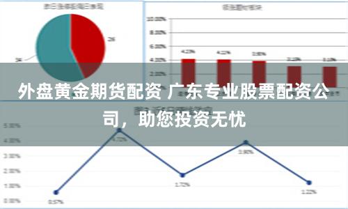 外盘黄金期货配资 广东专业股票配资公司，助您投资无忧