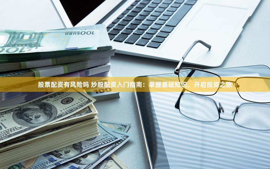 股票配资有风险吗 炒股配资入门指南：掌握基础知识，开启投资之旅