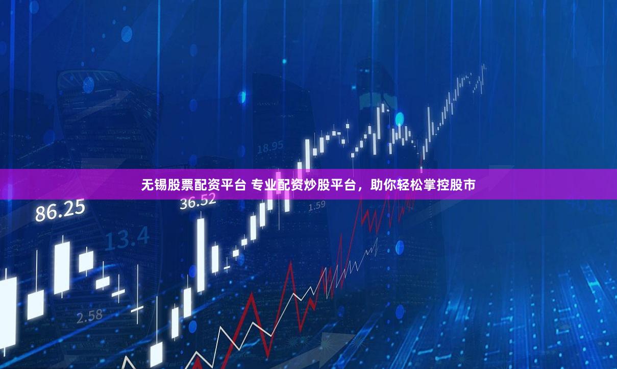 无锡股票配资平台 专业配资炒股平台，助你轻松掌控股市