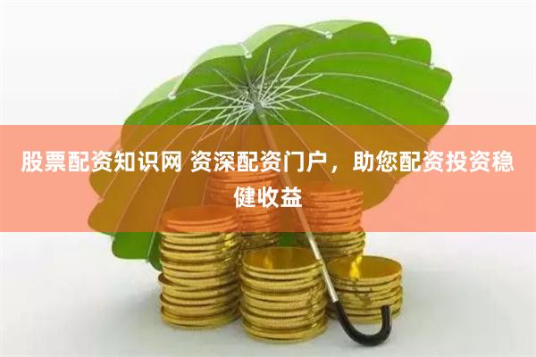 股票配资知识网 资深配资门户，助您配资投资稳健收益