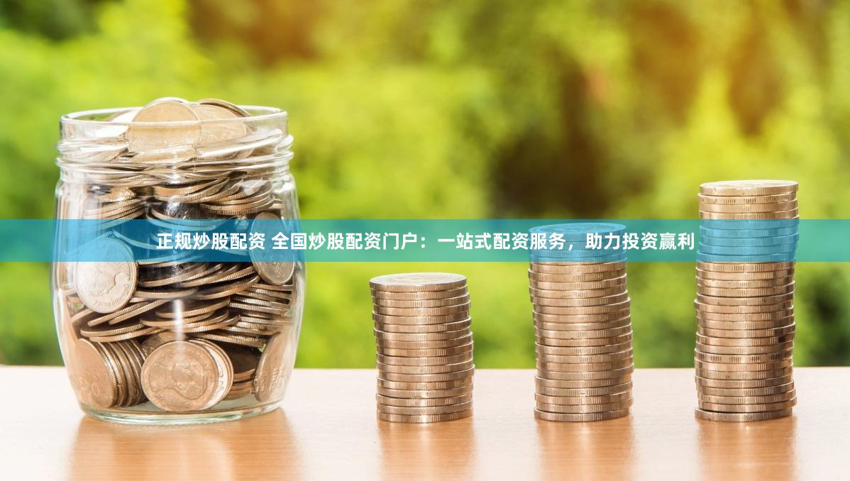 正规炒股配资 全国炒股配资门户：一站式配资服务，助力投资赢利