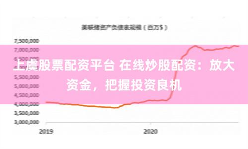 上虞股票配资平台 在线炒股配资：放大资金，把握投资良机