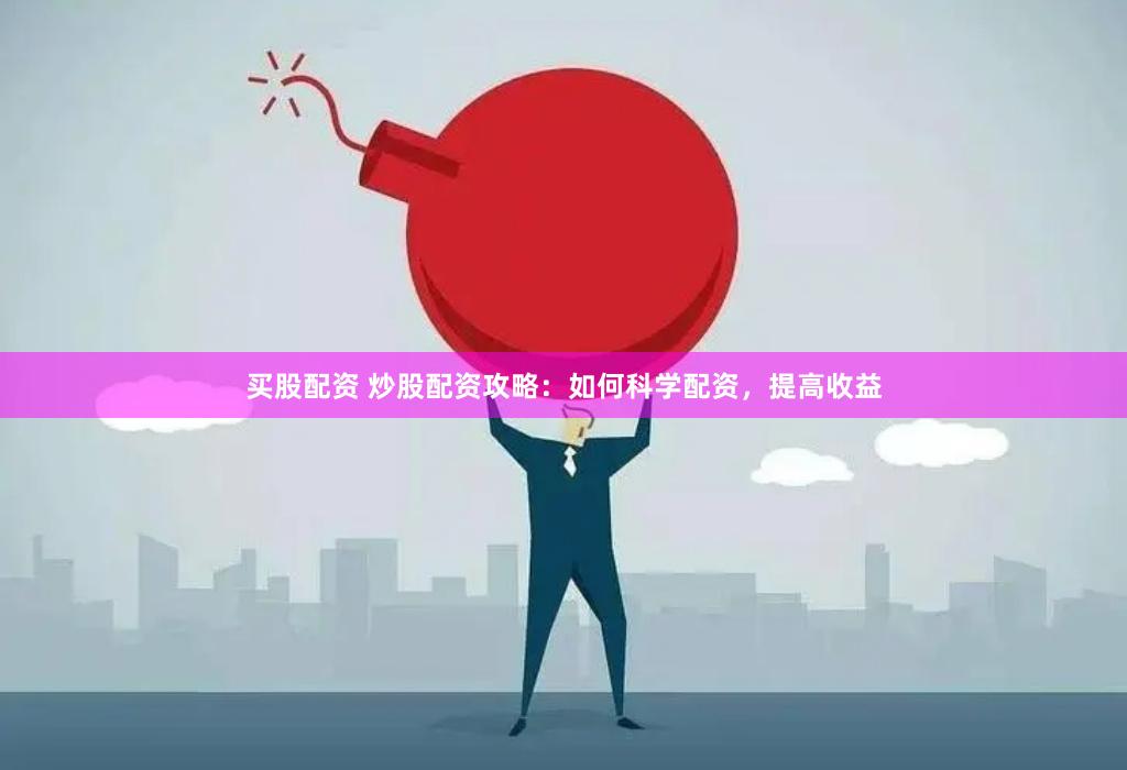 买股配资 炒股配资攻略：如何科学配资，提高收益