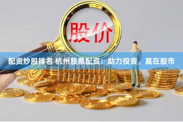 配资炒股排名 杭州股票配资：助力投资，赢在股市