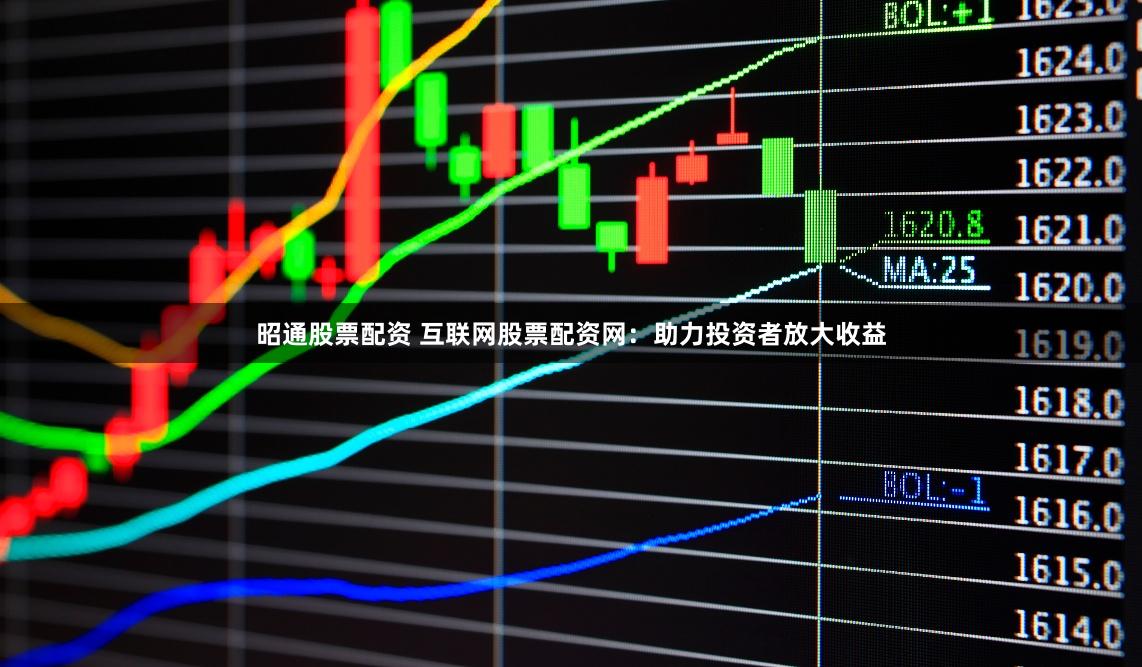 昭通股票配资 互联网股票配资网：助力投资者放大收益