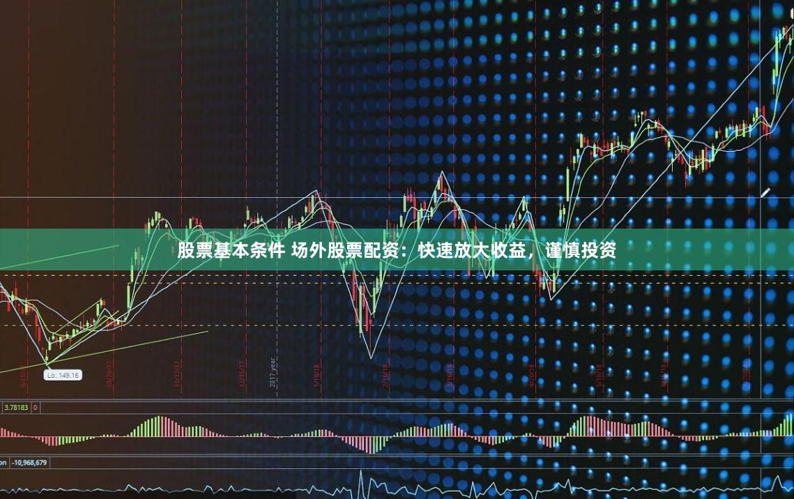 股票基本条件 场外股票配资：快速放大收益，谨慎投资