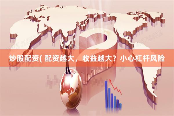 炒股配资( 配资越大，收益越大？小心杠杆风险