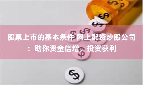 股票上市的基本条件 网上配资炒股公司：助你资金倍增，投资获利
