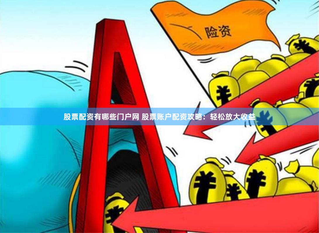 股票配资有哪些门户网 股票账户配资攻略：轻松放大收益