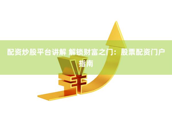 配资炒股平台讲解 解锁财富之门：股票配资门户指南