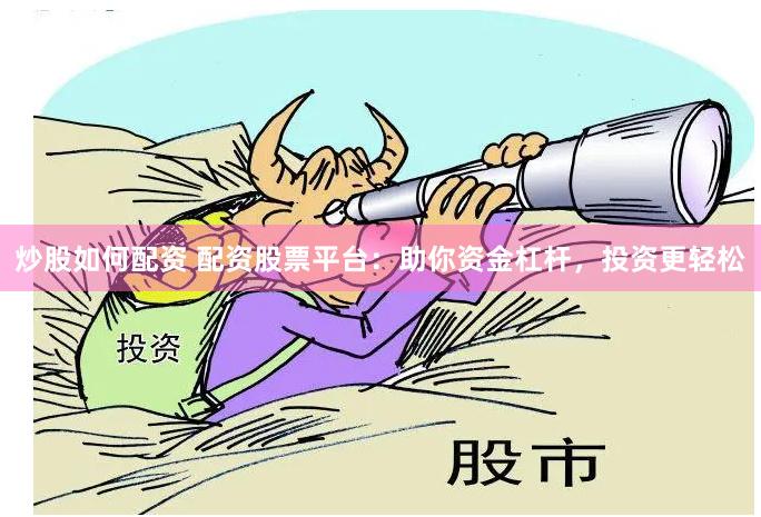 炒股如何配资 配资股票平台：助你资金杠杆，投资更轻松