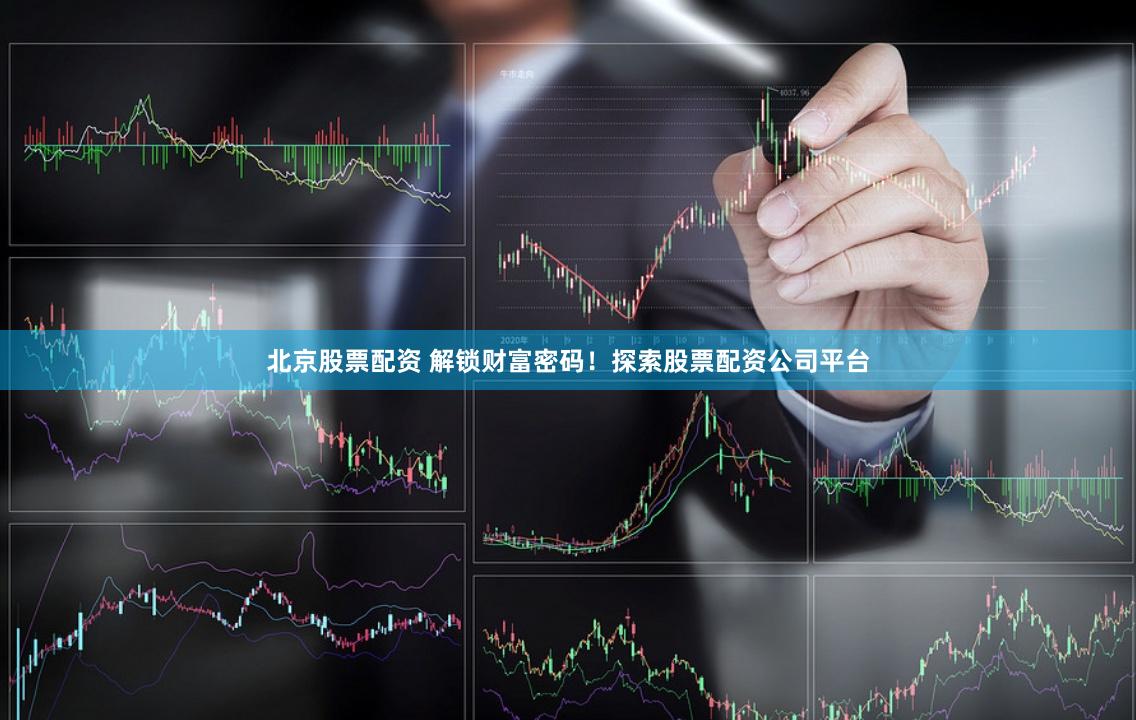 北京股票配资 解锁财富密码！探索股票配资公司平台