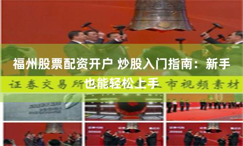 福州股票配资开户 炒股入门指南：新手也能轻松上手