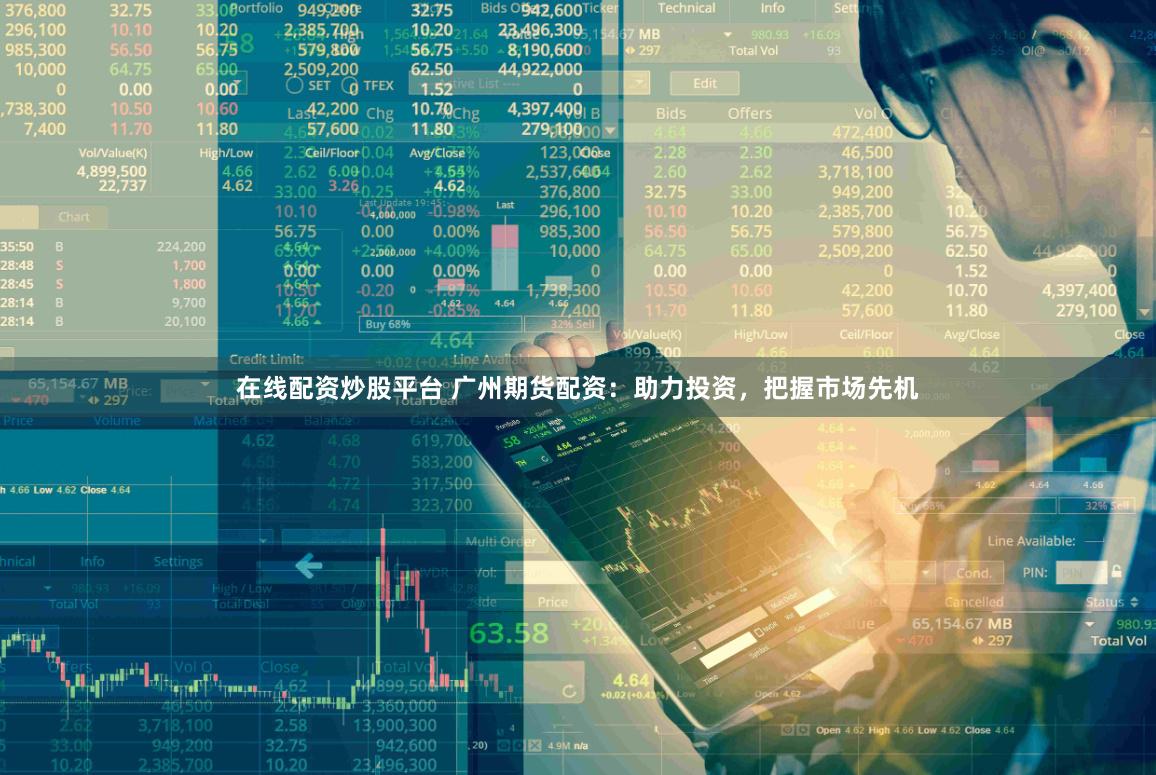 在线配资炒股平台 广州期货配资：助力投资，把握市场先机