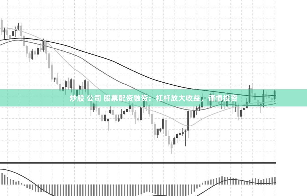 炒股 公司 股票配资融资：杠杆放大收益，谨慎投资