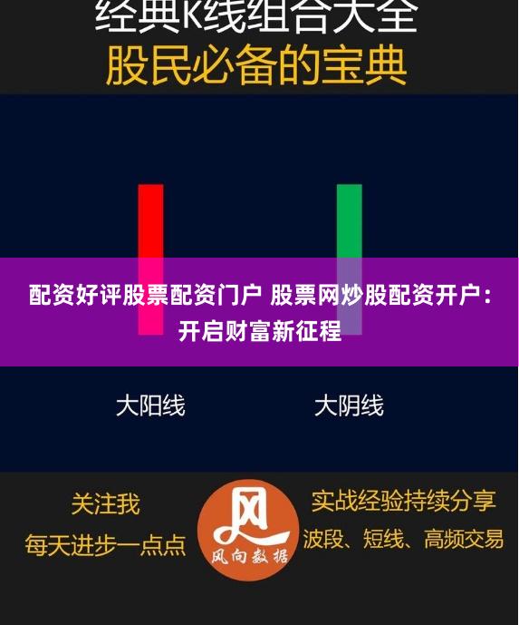 配资好评股票配资门户 股票网炒股配资开户：开启财富新征程