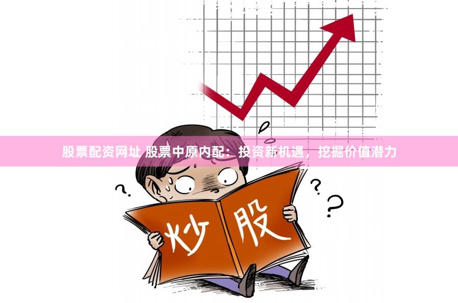 股票配资网址 股票中原内配：投资新机遇，挖掘价值潜力