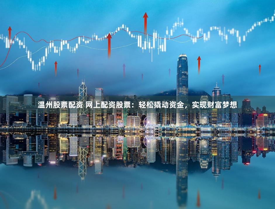 温州股票配资 网上配资股票:轻松撬动资金,实现财富梦想