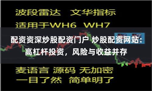 配资资深炒股配资门户 炒股配资网站：高杠杆投资，风险与收益并存