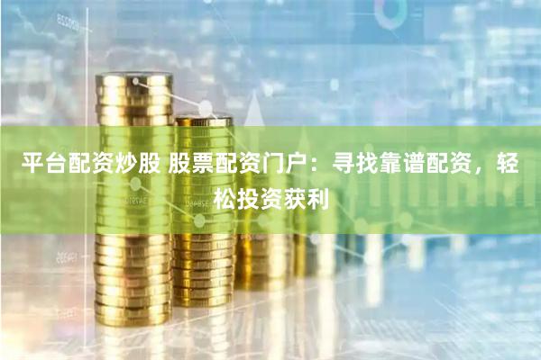 平台配资炒股 股票配资门户:寻找靠谱配资,轻松投资获利