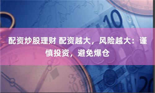 配资炒股理财 配资越大，风险越大：谨慎投资，避免爆仓