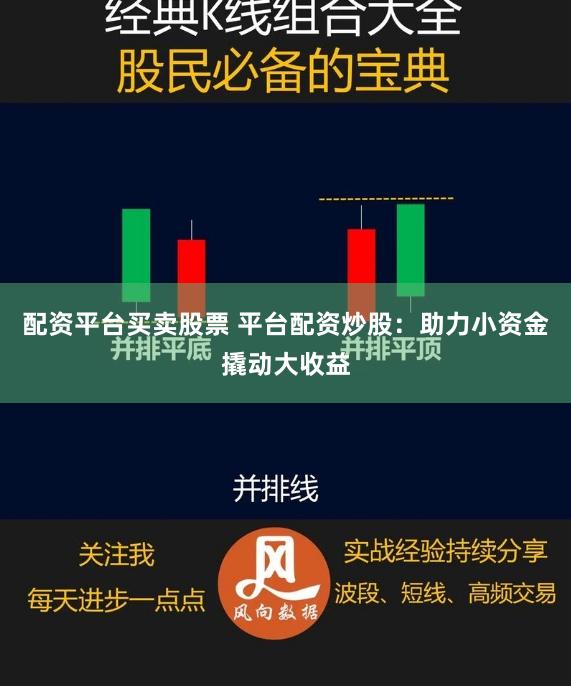 配资平台买卖股票 平台配资炒股：助力小资金撬动大收益